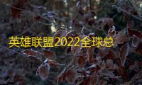 英雄联盟2022全球总决赛中国队是哪几个